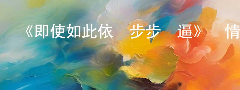 白宏煒發布《即使如此依舊步步進逼》詳情介紹_即使如此依舊步步進逼已完結在線觀看_即使如此依舊步步進逼迅雷下載_日漫